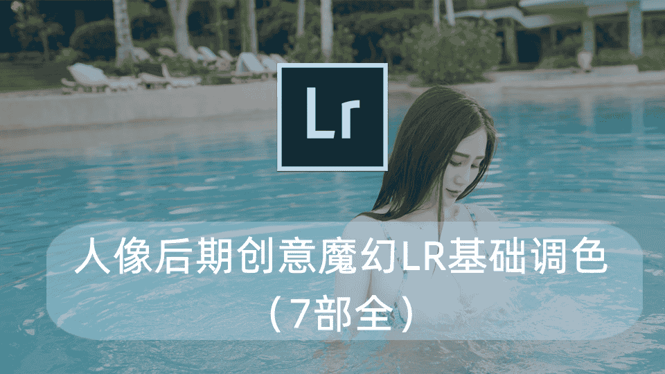 人像后期创意魔幻LR基础调色(7部全)