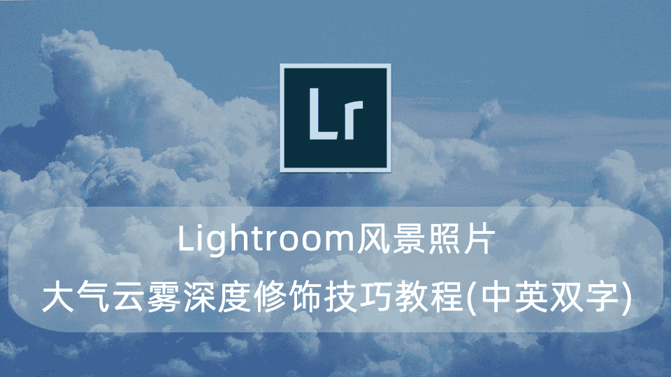 Lightroom风景照片大气云雾深度修饰技巧教程(中英双字)
