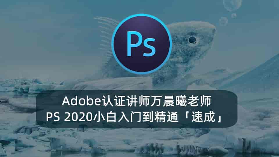 Adobe认证讲师万晨曦老师PS2020小白入门到精通「速成」
