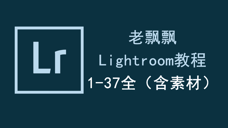【6.05GB】老飘飘Lightroom教程(1-37全,含素材)