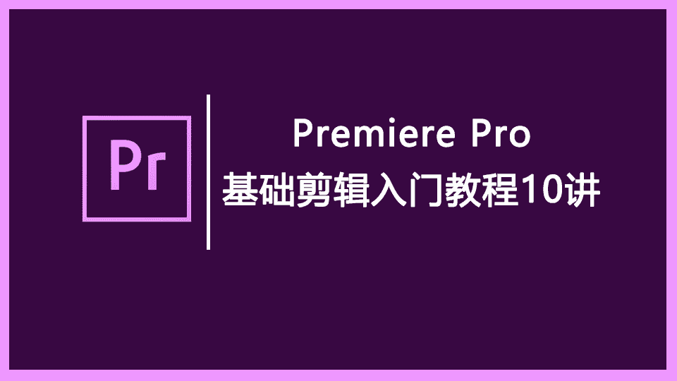 Premiere Pro 基础剪辑入门教程10讲